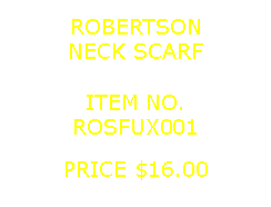 Text Box: ROBERTSONNECK SCARF&nbsp;ITEM NO.ROSFUX001&nbsp;PRICE $16.00