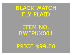 Text Box: BLACK WATCHFLY PLAID&nbsp;ITEM NO.BWFPUX001&nbsp;PRICE $99.00