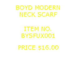 Text Box: BOYD MODERNNECK SCARF&nbsp;ITEM NO.BYSFUX001&nbsp;PRICE $16.00