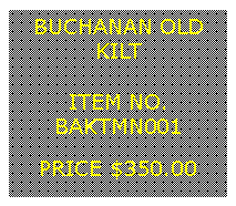 Text Box: BUCHANAN OLDKILT&nbsp;ITEM NO.BAKTMN001&nbsp;PRICE $350.00