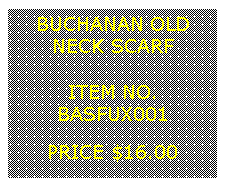 Text Box: BUCHANAN OLDNECK SCARF&nbsp;ITEM NO.BASFUX001&nbsp;PRICE $16.00