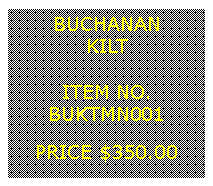 Text Box: BUCHANANKILT&nbsp;ITEM NO.BUKTMN001&nbsp;PRICE $350.00