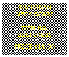 Text Box: BUCHANANNECK SCARF&nbsp;ITEM NO.BUSFUX001&nbsp;PRICE $16.00