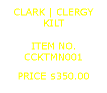 Text Box: CLARK | CLERGYKILT&nbsp;ITEM NO.CCKTMN001&nbsp;PRICE $350.00