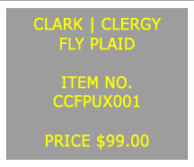 Text Box: CLARK | CLERGYFLY PLAID&nbsp;ITEM NO.CCFPUX001&nbsp;PRICE $99.00