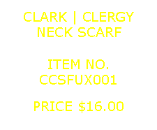 Text Box: CLARK | CLERGYNECK SCARF&nbsp;ITEM NO.CCSFUX001&nbsp;PRICE $16.00