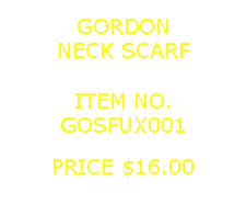 Text Box: GORDONNECK SCARF&nbsp;ITEM NO.GOSFUX001&nbsp;PRICE $16.00