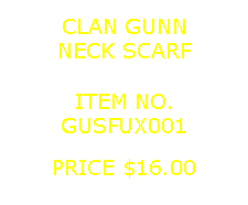 Text Box: CLAN GUNNNECK SCARF&nbsp;ITEM NO.GUSFUX001&nbsp;PRICE $16.00