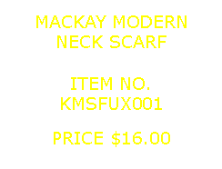 Text Box: MACKAY MODERNNECK SCARF&nbsp;ITEM NO.KMSFUX001&nbsp;PRICE $16.00