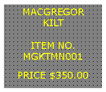 Text Box: MACGREGORKILT&nbsp;ITEM NO.MGKTMN001&nbsp;PRICE $350.00