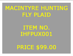 Text Box: MACINTYRE HUNTINGFLY PLAID&nbsp;ITEM NO.IHFPUX001&nbsp;PRICE $99.00