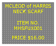 Text Box: MCLEOD of HARRISNECK SCARF&nbsp;ITEM NO.MHSFUX001&nbsp;PRICE $16.00
