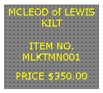 Text Box: MCLEOD of LEWISKILT&nbsp;ITEM NO.MLKTMN001&nbsp;PRICE $350.00