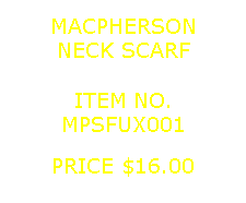Text Box: MACPHERSONNECK SCARF&nbsp;ITEM NO.MPSFUX001&nbsp;PRICE $16.00