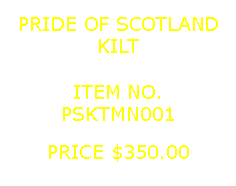 Text Box: PRIDE OF SCOTLANDKILT&nbsp;ITEM NO.PSKTMN001&nbsp;PRICE $350.00
