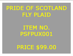 Text Box: PRIDE OF SCOTLANDFLY PLAID&nbsp;ITEM NO.PSFPUX001&nbsp;PRICE $99.00