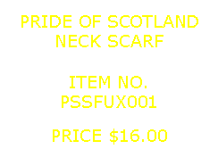 Text Box: PRIDE OF SCOTLANDNECK SCARF&nbsp;ITEM NO.PSSFUX001&nbsp;PRICE $16.00