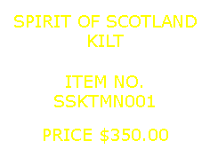 Text Box: SPIRIT OF SCOTLANDKILT&nbsp;ITEM NO.SSKTMN001&nbsp;PRICE $350.00