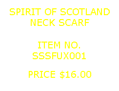 Text Box: SPIRIT OF SCOTLANDNECK SCARF&nbsp;ITEM NO.SSSFUX001&nbsp;PRICE $16.00