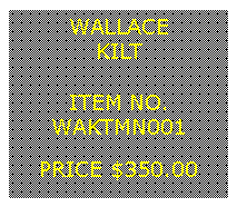 Text Box: WALLACEKILT&nbsp;ITEM NO.WAKTMN001&nbsp;PRICE $350.00