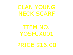 Text Box: CLAN YOUNGNECK SCARF&nbsp;ITEM NO.YOSFUX001&nbsp;PRICE $16.00