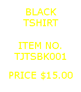Text Box: BLACKTSHIRT&nbsp;ITEM NO.TJTSBK001&nbsp;PRICE $15.00