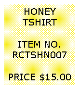 Text Box: HONEYTSHIRT&nbsp;ITEM NO.RCTSHN007&nbsp;PRICE $15.00